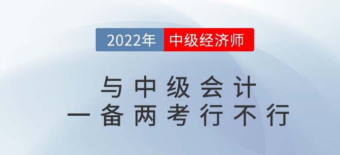 2022年中級會計師與中級經濟師一備兩考可行嗎？