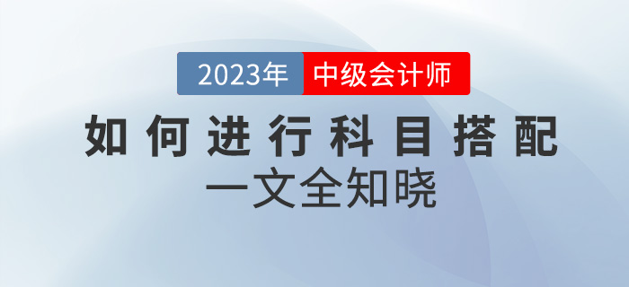 2023年中級會計考試如何進(jìn)行科目搭配？一文全知曉！