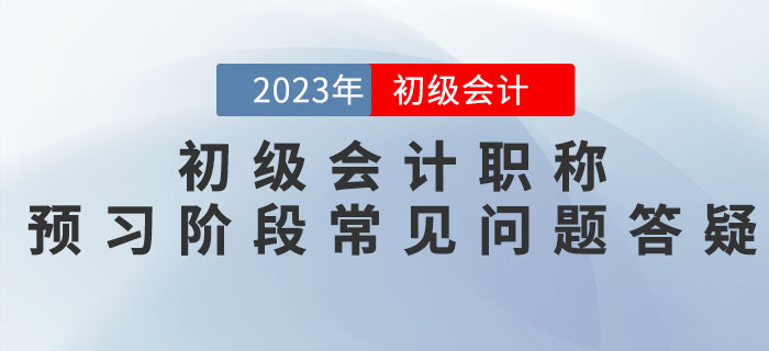 2023年初級會計職稱預(yù)習(xí)階段常見問題答疑，新手必看！