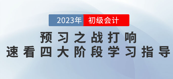  2023年初級(jí)會(huì)計(jì)考試預(yù)習(xí)之戰(zhàn)打響，速看四大備考階段學(xué)習(xí)指導(dǎo)！