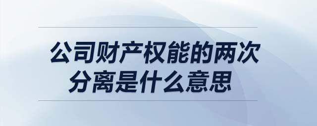 公司財產權能的兩次分離是什么意思