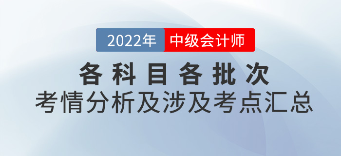 2022年中級會計考試各科目各批次考情分析及涉及考點(diǎn)匯總