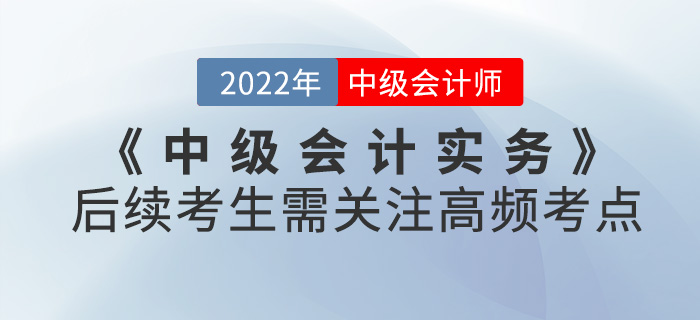 中級(jí)會(huì)計(jì)實(shí)務(wù)第一批次考試已結(jié)束！后續(xù)考生需關(guān)注高頻考點(diǎn)請(qǐng)查收！