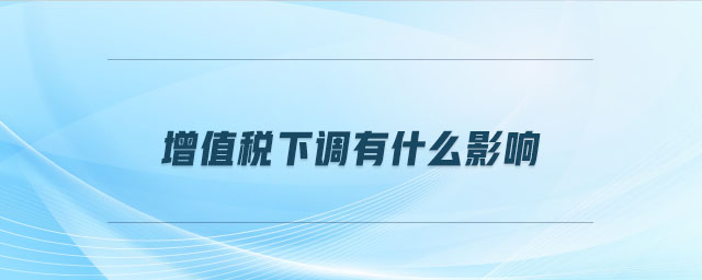 增值稅下調(diào)有什么影響
