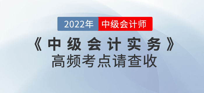 中級會(huì)計(jì)實(shí)務(wù)第二批次考試已結(jié)束！后續(xù)考生需關(guān)注高頻考點(diǎn)請查收！