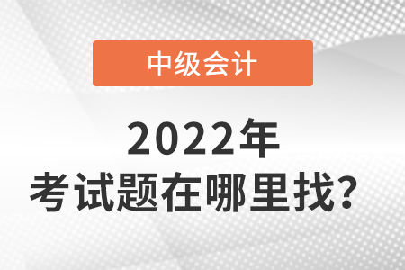 2022中級(jí)會(huì)計(jì)師今年考題在哪里找？