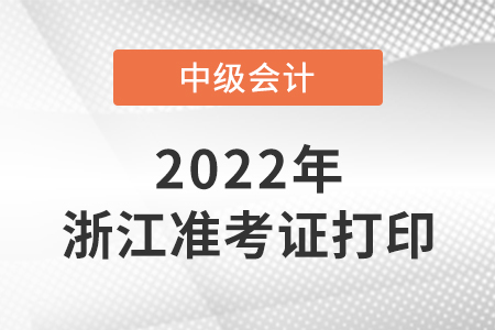 2022中級會計準考證打印時間浙江省臺州