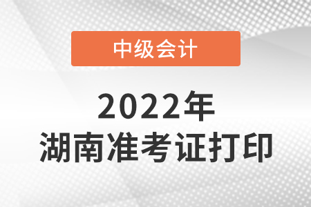 2022年湖南省郴州中級(jí)會(huì)計(jì)準(zhǔn)考證打印時(shí)間