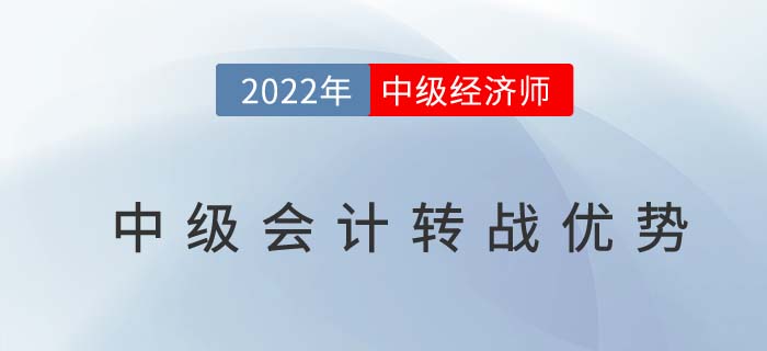 2022年中級會計師考后轉(zhuǎn)戰(zhàn)中級經(jīng)濟師原來有這么多優(yōu)勢！