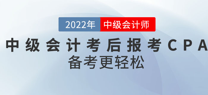 轉(zhuǎn)戰(zhàn)CPA！2022年中級(jí)會(huì)計(jì)考后報(bào)考CPA備考更輕松！