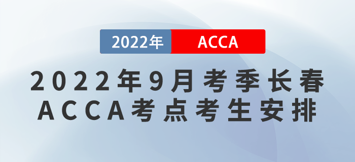 注意！2022年9月考季長春ACCA考點(diǎn)考生安排！