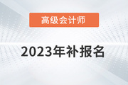 高級會計師補報名2023年是什么時候？