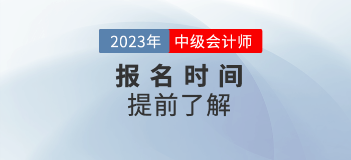 2023年中級會計報名時間是哪天？提前了解相關信息！