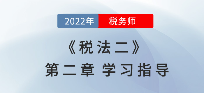 2022年稅務(wù)師《稅法二》第二章學(xué)習(xí)指導(dǎo)：個(gè)人所得稅