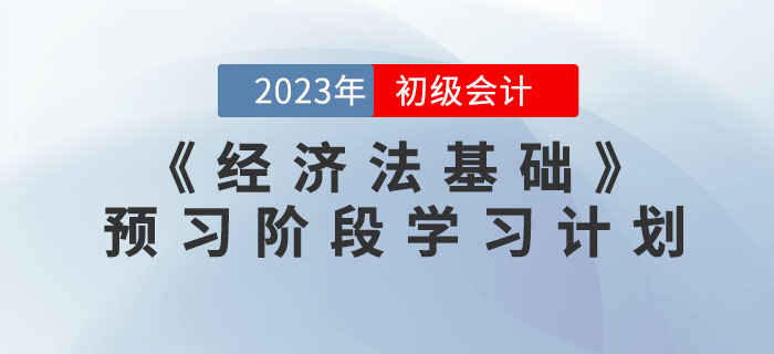 2023年初級會計《經(jīng)濟法基礎》預習階段學習計劃