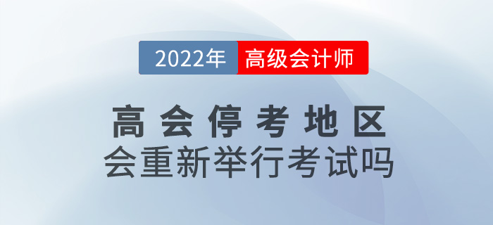 提問！2022年高級(jí)會(huì)計(jì)師?？嫉貐^(qū)會(huì)重新舉行考試嗎？