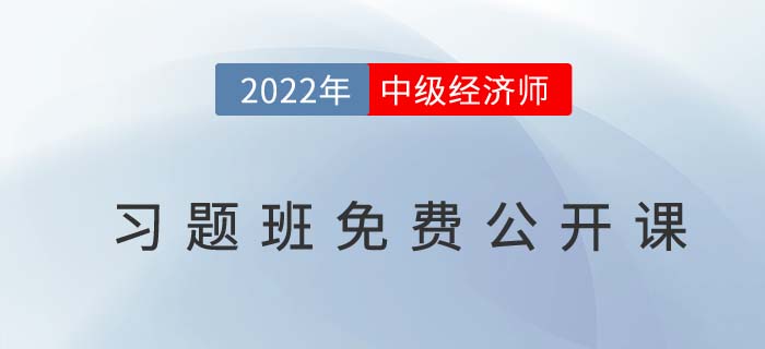 習(xí)題指導(dǎo)：速聽2022年中級經(jīng)濟師習(xí)題班免費公開課！