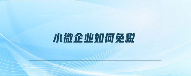 小微企業(yè)如何免稅 小微企業(yè)如何免稅