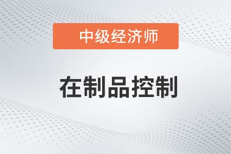 在制品控制_2022中級經(jīng)濟師工商備考知識點 在制品控制_2022中級經(jīng)濟師工商備考知識點