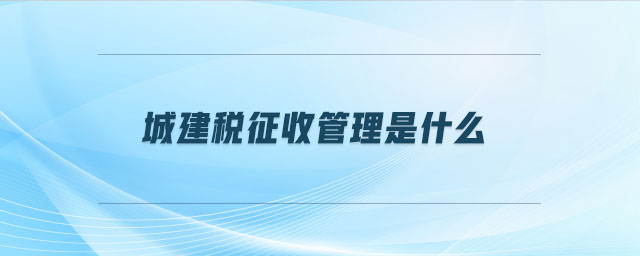城建稅征收管理是什么