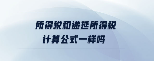 所得稅和遞延所得稅計算公式一樣嗎 所得稅和遞延所得稅計算公式一樣嗎
