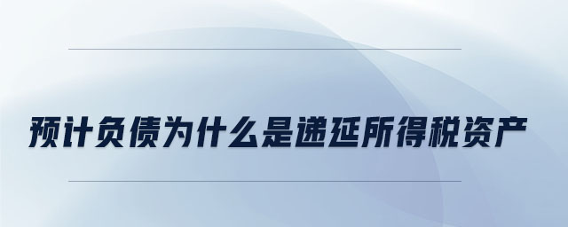 預(yù)計(jì)負(fù)債為什么是遞延所得稅資產(chǎn)