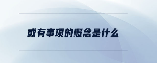 或有事項的概念是什么 或有事項的概念是什么