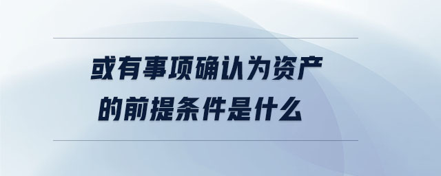 或有事項確認(rèn)為資產(chǎn)的前提條件是什么