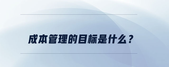 成本管理的目標(biāo)是什么？