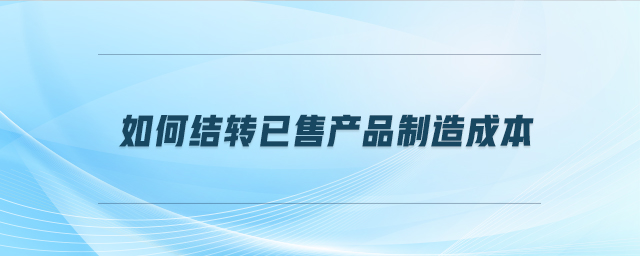 如何結轉已售產(chǎn)品制造成本