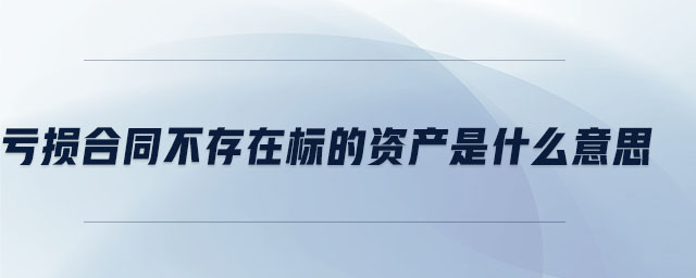 虧損合同不存在標的資產(chǎn)是什么意思