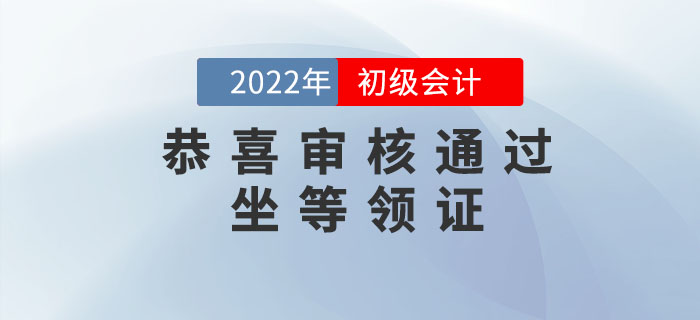 恭喜！2022年初級(jí)會(huì)計(jì)考后審核已通過的考生，可以坐等領(lǐng)證了！