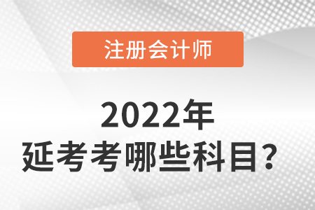 2022年注冊(cè)會(huì)計(jì)師延考考哪些科目？