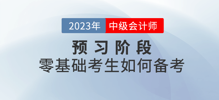 2023年中級(jí)會(huì)計(jì)考試預(yù)習(xí)階段，零基礎(chǔ)考生如何備考？