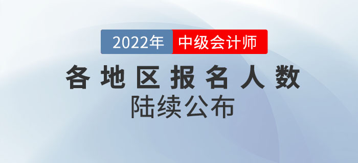 2022年中級會計考試各地區(qū)報名人數(shù)陸續(xù)公布！請查收！
