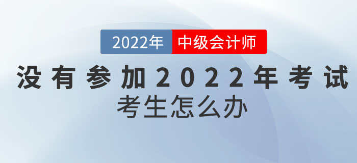 沒有參加2022年中級會計考試的考生怎么辦？