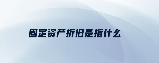 固定資產(chǎn)折舊是指什么