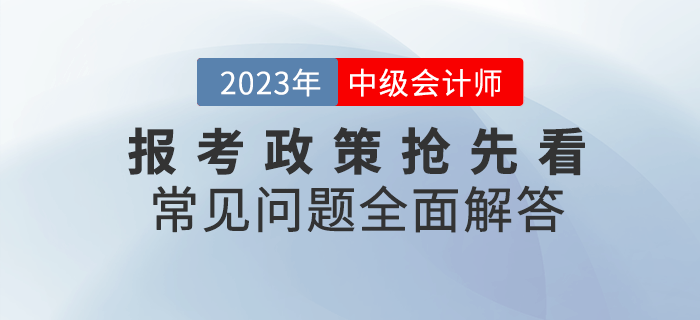 2023年中級會計報考政策搶先看，常見問題全面解答！