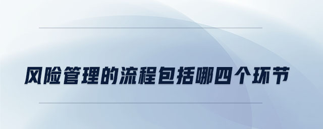 風(fēng)險管理的流程包括哪四個環(huán)節(jié)