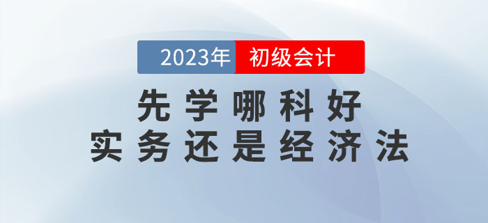 2023年初級會計(jì)預(yù)習(xí)先學(xué)哪科好？實(shí)務(wù)還是經(jīng)濟(jì)法？