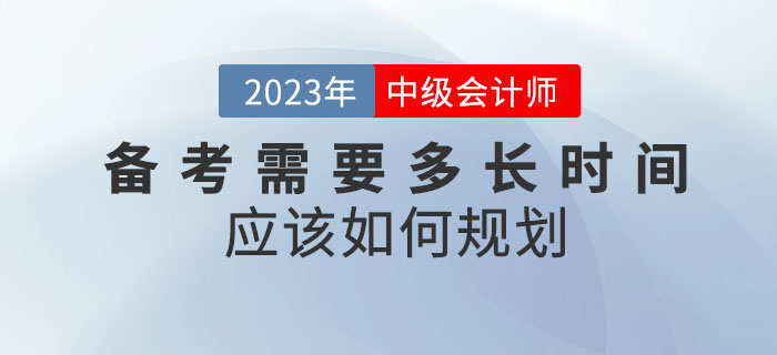 備考2023年中級(jí)會(huì)計(jì)考試需要多長(zhǎng)時(shí)間？應(yīng)該如何規(guī)劃？