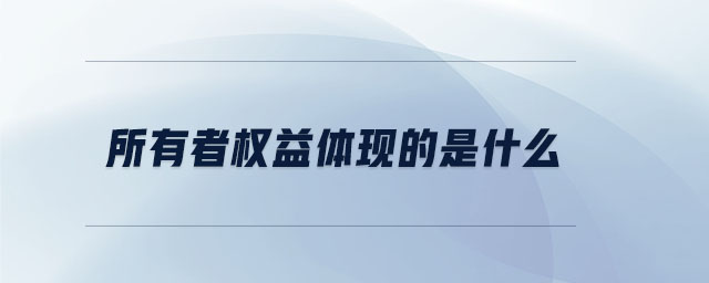 所有者權(quán)益體現(xiàn)的是什么 所有者權(quán)益體現(xiàn)的是什么