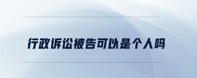行政訴訟被告可以是個(gè)人嗎 行政訴訟被告可以是個(gè)人嗎