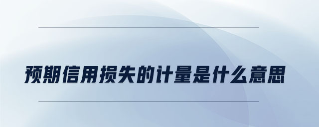 預(yù)期信用損失的計量是什么意思