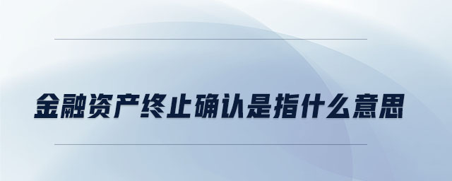 金融資產(chǎn)終止確認(rèn)是指什么意思