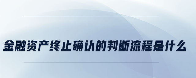金融資產(chǎn)終止確認(rèn)的判斷流程是什么