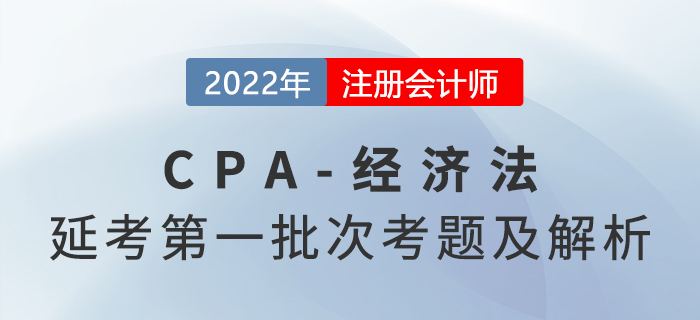 12022年注會(huì)延考地區(qū)《經(jīng)濟(jì)法》考題及參考答案第一批次_考生回憶版 2022年注會(huì)延考地區(qū)《經(jīng)濟(jì)法》考題及參考答案第一批次_考生回憶版