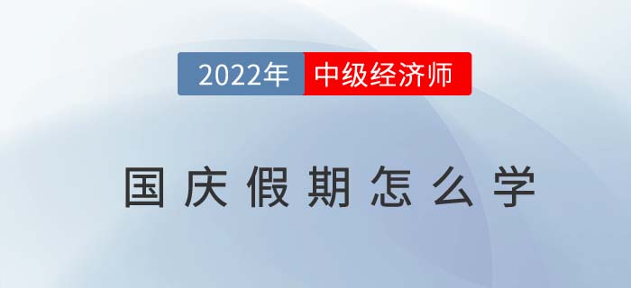 當2022年國慶長假遇上中級經(jīng)濟師沖刺期怎么辦 當2022年國慶長假遇上中級經(jīng)濟師沖刺期怎么辦