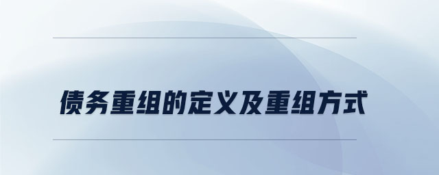 債務(wù)重組的定義及重組方式 債務(wù)重組的定義及重組方式