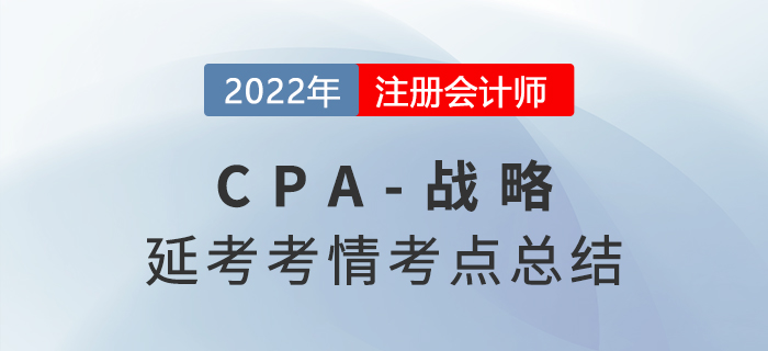 2022年CPA延考《戰(zhàn)略》科目考情分析及考點總結(jié) 2022年CPA延考《戰(zhàn)略》科目考情分析及考點總結(jié)